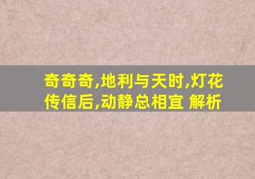 奇奇奇,地利与天时,灯花传信后,动静总相宜 解析